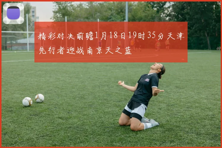 精彩对决前瞻1月18日19时35分天津先行者迎战南京天之蓝