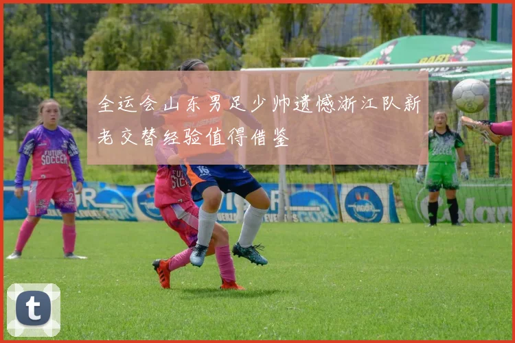 全运会山东男足少帅遗憾浙江队新老交替经验值得借鉴