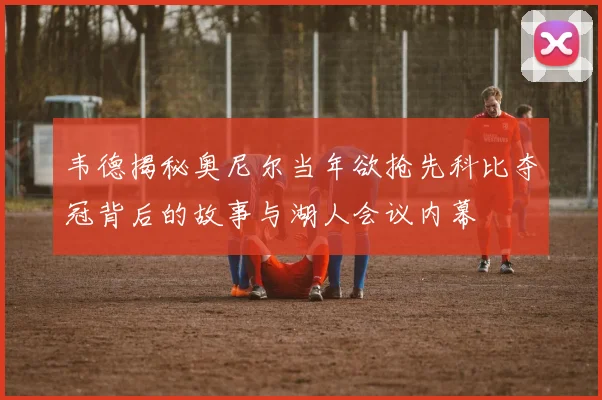 韦德揭秘奥尼尔当年欲抢先科比夺冠背后的故事与湖人会议内幕