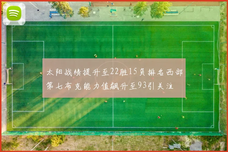 太阳战绩提升至22胜15负排名西部第七布克能力值飙升至93引关注
