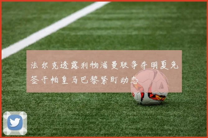 法尔克透露利物浦曼联争夺明夏免签于帕皇马巴黎紧盯动态