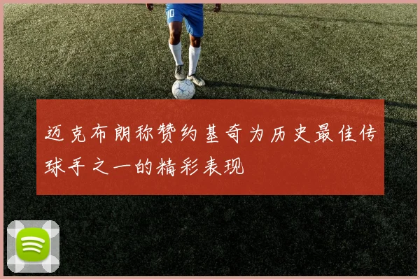迈克布朗称赞约基奇为历史最佳传球手之一的精彩表现