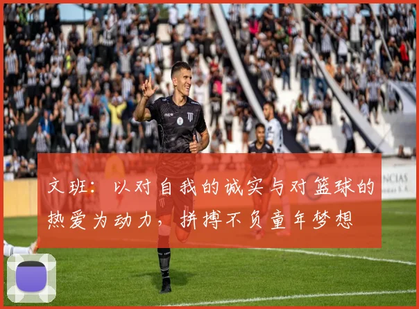 文班：以对自我的诚实与对篮球的热爱为动力，拼搏不负童年梦想