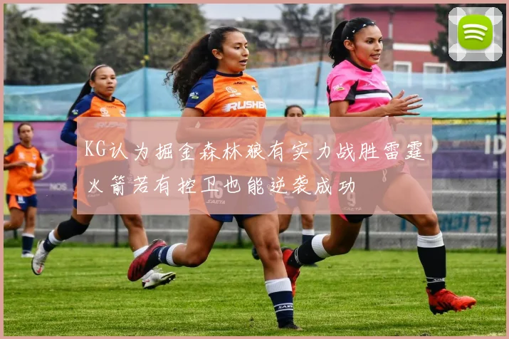 KG认为掘金森林狼有实力战胜雷霆火箭若有控卫也能逆袭成功