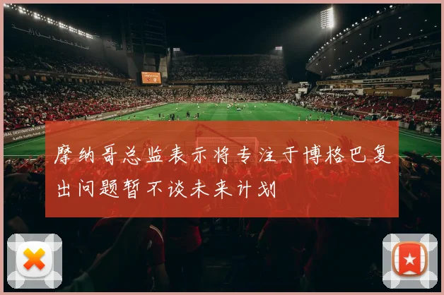 摩纳哥总监表示将专注于博格巴复出问题暂不谈未来计划