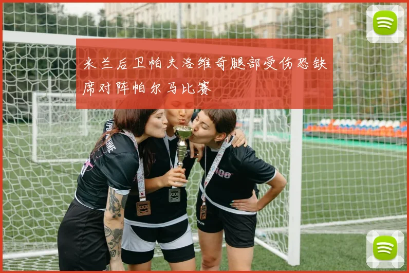 米兰后卫帕夫洛维奇腿部受伤恐缺席对阵帕尔马比赛
