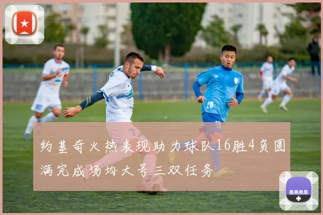 约基奇火热表现助力球队16胜4负圆满完成场均大号三双任务