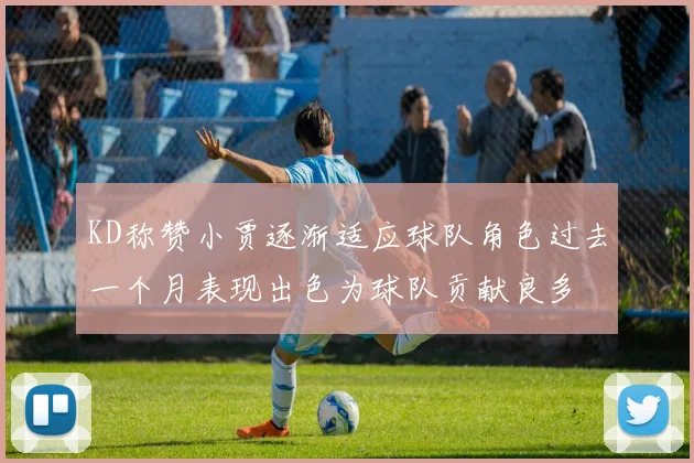 KD称赞小贾逐渐适应球队角色过去一个月表现出色为球队贡献良多