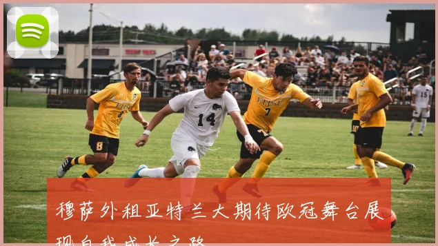 穆萨外租亚特兰大期待欧冠舞台展现自我成长之路