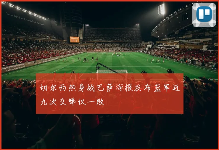 切尔西热身战巴萨海报发布蓝军近九次交锋仅一败