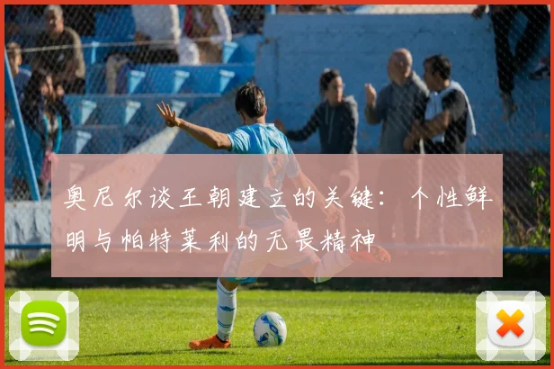 奥尼尔谈王朝建立的关键：个性鲜明与帕特莱利的无畏精神