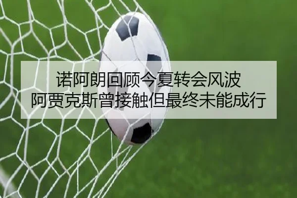 诺阿朗回顾今夏转会风波 阿贾克斯曾接触但最终未能成行 - jiuyou