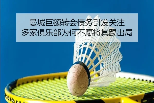 曼城巨额转会债务引发关注 多家俱乐部为何不愿将其踢出局 - jiuyou