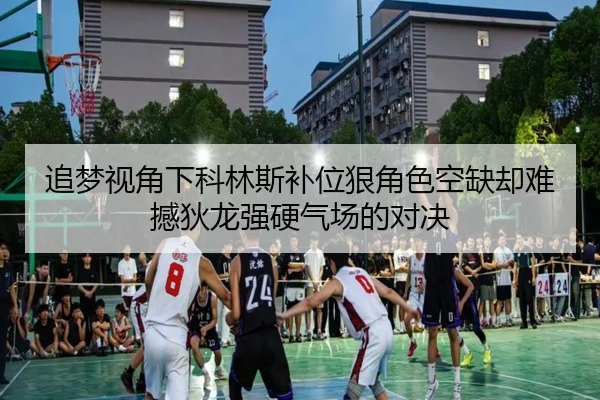 追梦视角下科林斯补位狠角色空缺却难撼狄龙强硬气场的对决 - jiuyou